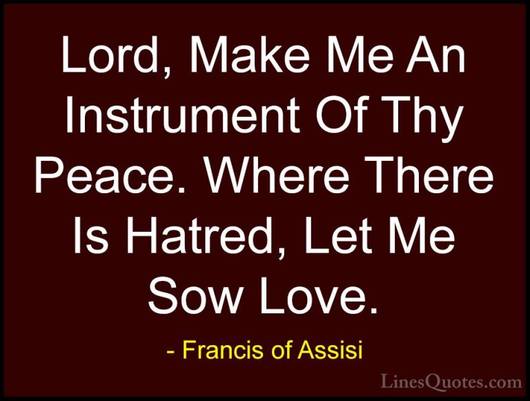 Francis of Assisi Quotes (2) - Lord, Make Me An Instrument Of Thy... - QuotesLord, Make Me An Instrument Of Thy Peace. Where There Is Hatred, Let Me Sow Love.