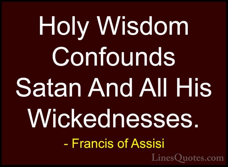 Francis of Assisi Quotes (24) - Holy Wisdom Confounds Satan And A... - QuotesHoly Wisdom Confounds Satan And All His Wickednesses.