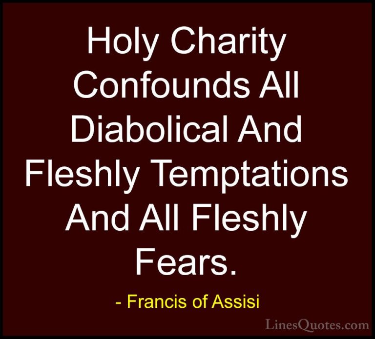 Francis of Assisi Quotes (25) - Holy Charity Confounds All Diabol... - QuotesHoly Charity Confounds All Diabolical And Fleshly Temptations And All Fleshly Fears.