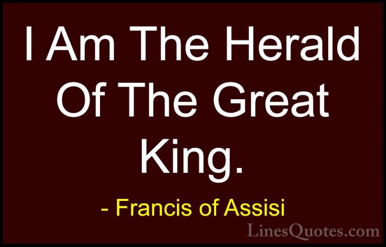 Francis of Assisi Quotes (27) - I Am The Herald Of The Great King... - QuotesI Am The Herald Of The Great King.