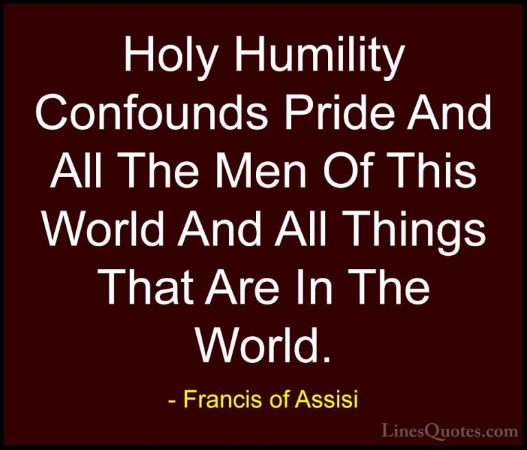 Francis of Assisi Quotes (30) - Holy Humility Confounds Pride And... - QuotesHoly Humility Confounds Pride And All The Men Of This World And All Things That Are In The World.
