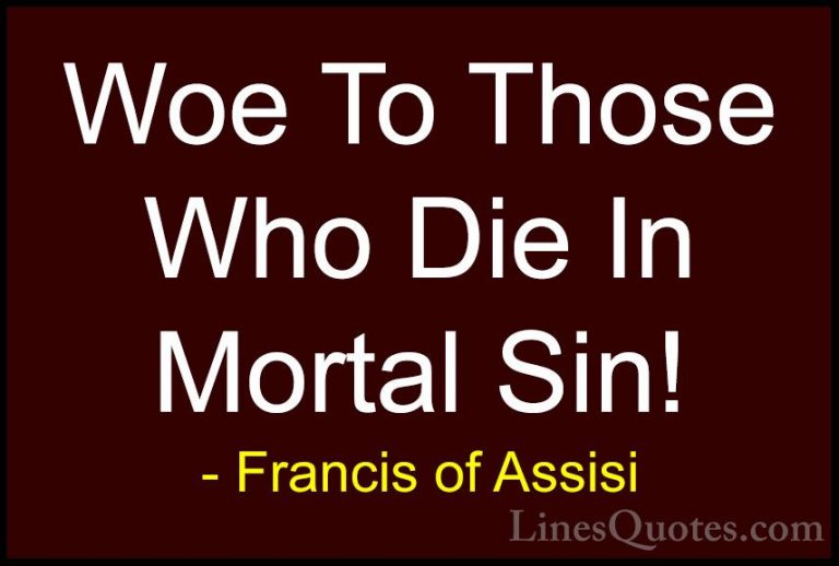 Francis of Assisi Quotes (33) - Woe To Those Who Die In Mortal Si... - QuotesWoe To Those Who Die In Mortal Sin!
