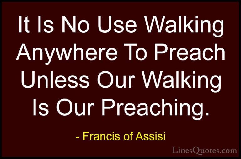 Francis of Assisi Quotes (5) - It Is No Use Walking Anywhere To P... - QuotesIt Is No Use Walking Anywhere To Preach Unless Our Walking Is Our Preaching.