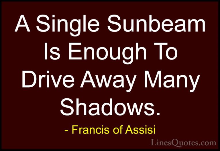 Francis of Assisi Quotes (6) - A Single Sunbeam Is Enough To Driv... - QuotesA Single Sunbeam Is Enough To Drive Away Many Shadows.