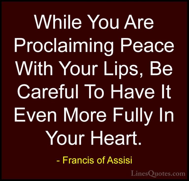 Francis of Assisi Quotes (7) - While You Are Proclaiming Peace Wi... - QuotesWhile You Are Proclaiming Peace With Your Lips, Be Careful To Have It Even More Fully In Your Heart.