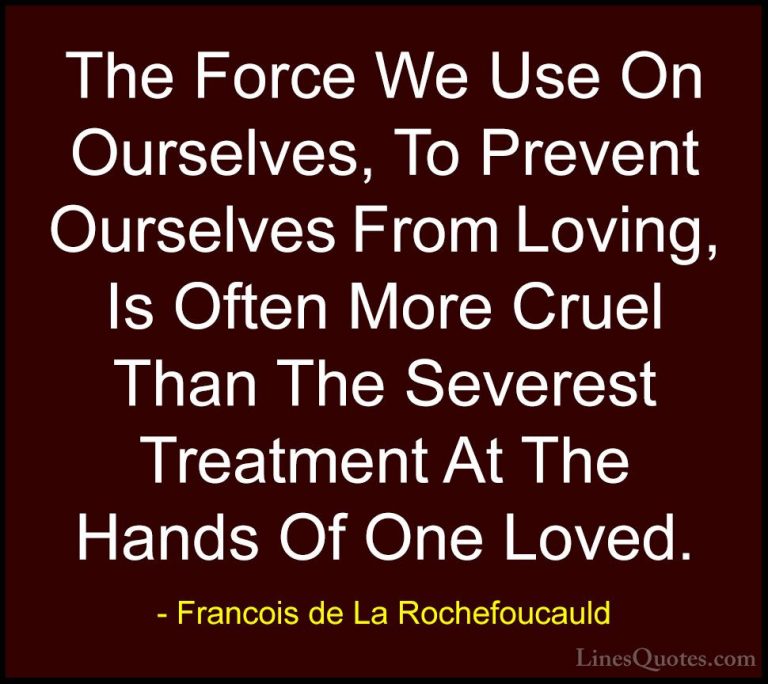 Francois de La Rochefoucauld Quotes (10) - The Force We Use On Ou... - QuotesThe Force We Use On Ourselves, To Prevent Ourselves From Loving, Is Often More Cruel Than The Severest Treatment At The Hands Of One Loved.