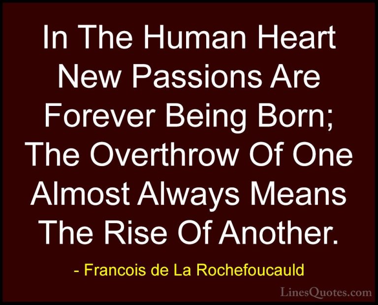 Francois de La Rochefoucauld Quotes (100) - In The Human Heart Ne... - QuotesIn The Human Heart New Passions Are Forever Being Born; The Overthrow Of One Almost Always Means The Rise Of Another.