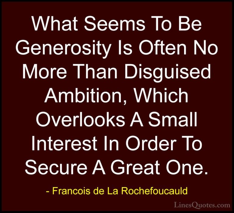 Francois de La Rochefoucauld Quotes (102) - What Seems To Be Gene... - QuotesWhat Seems To Be Generosity Is Often No More Than Disguised Ambition, Which Overlooks A Small Interest In Order To Secure A Great One.