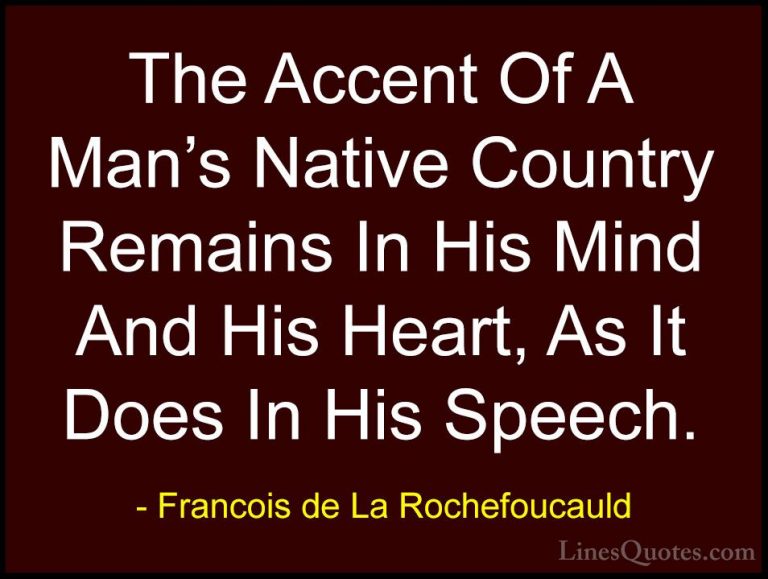 Francois de La Rochefoucauld Quotes (106) - The Accent Of A Man's... - QuotesThe Accent Of A Man's Native Country Remains In His Mind And His Heart, As It Does In His Speech.