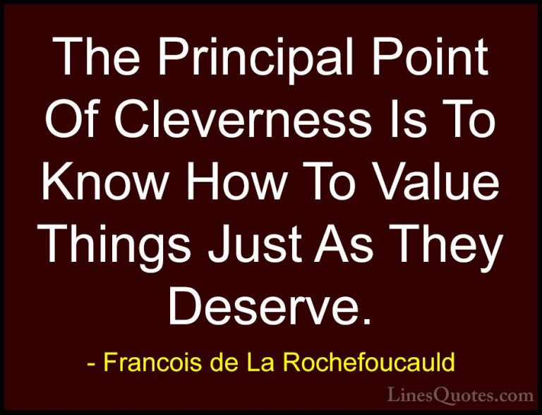 Francois de La Rochefoucauld Quotes (108) - The Principal Point O... - QuotesThe Principal Point Of Cleverness Is To Know How To Value Things Just As They Deserve.