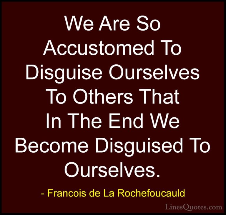 Francois de La Rochefoucauld Quotes (11) - We Are So Accustomed T... - QuotesWe Are So Accustomed To Disguise Ourselves To Others That In The End We Become Disguised To Ourselves.