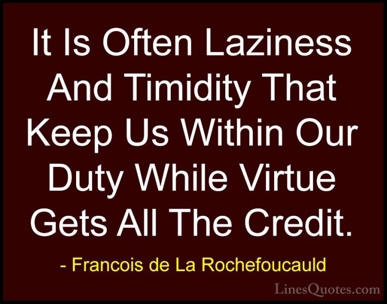 Francois de La Rochefoucauld Quotes (110) - It Is Often Laziness ... - QuotesIt Is Often Laziness And Timidity That Keep Us Within Our Duty While Virtue Gets All The Credit.