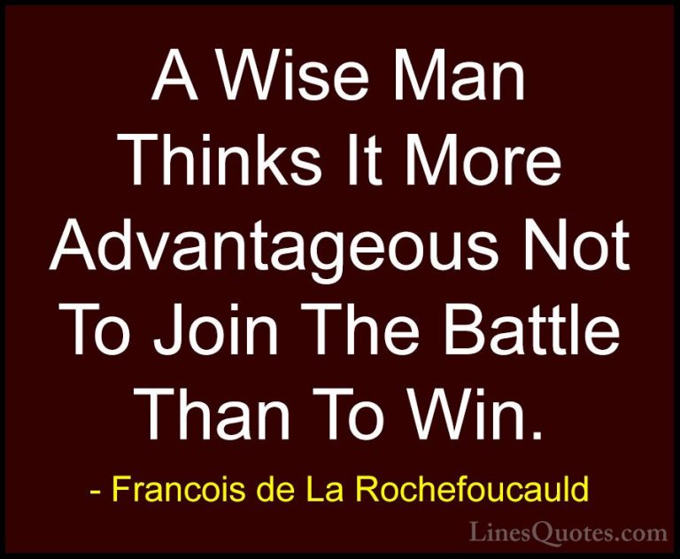 Francois de La Rochefoucauld Quotes (112) - A Wise Man Thinks It ... - QuotesA Wise Man Thinks It More Advantageous Not To Join The Battle Than To Win.