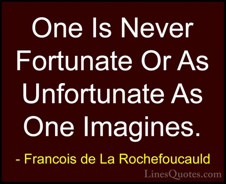 Francois de La Rochefoucauld Quotes (113) - One Is Never Fortunat... - QuotesOne Is Never Fortunate Or As Unfortunate As One Imagines.