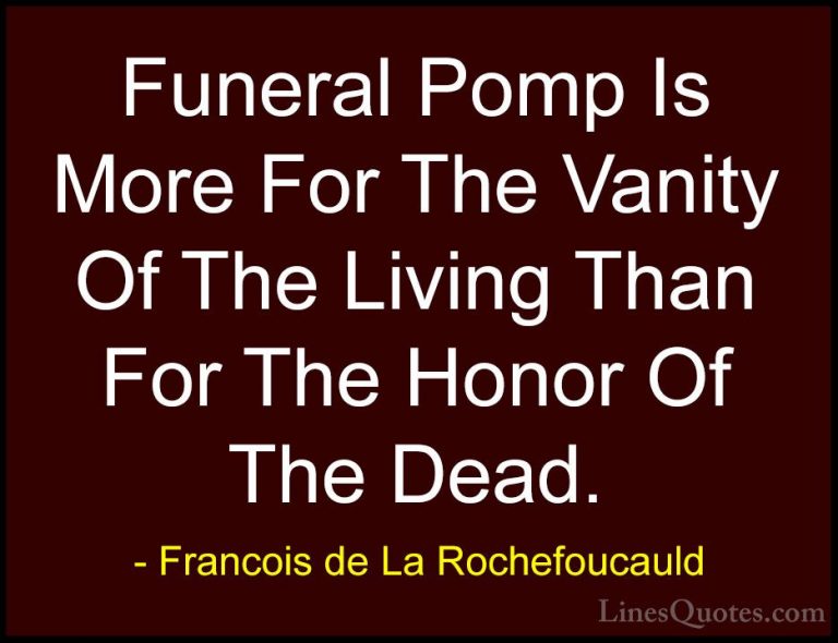 Francois de La Rochefoucauld Quotes (114) - Funeral Pomp Is More ... - QuotesFuneral Pomp Is More For The Vanity Of The Living Than For The Honor Of The Dead.