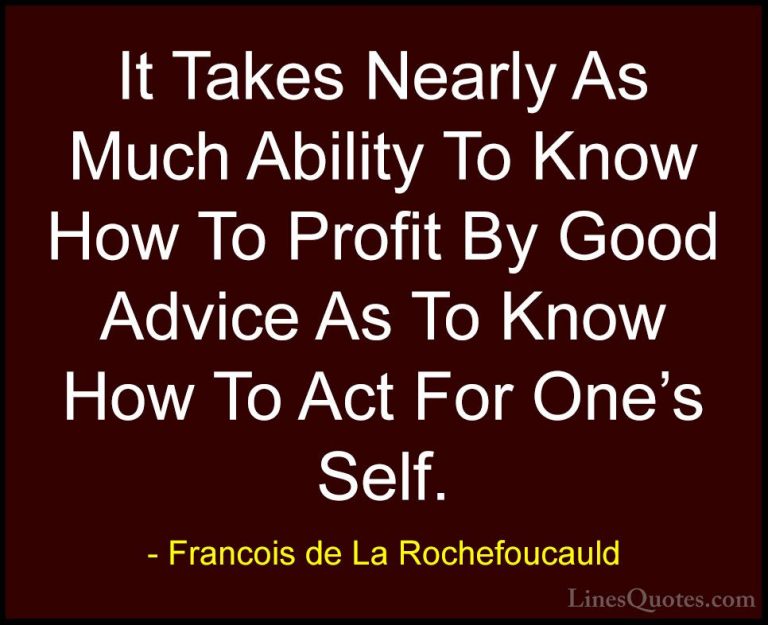 Francois de La Rochefoucauld Quotes (115) - It Takes Nearly As Mu... - QuotesIt Takes Nearly As Much Ability To Know How To Profit By Good Advice As To Know How To Act For One's Self.