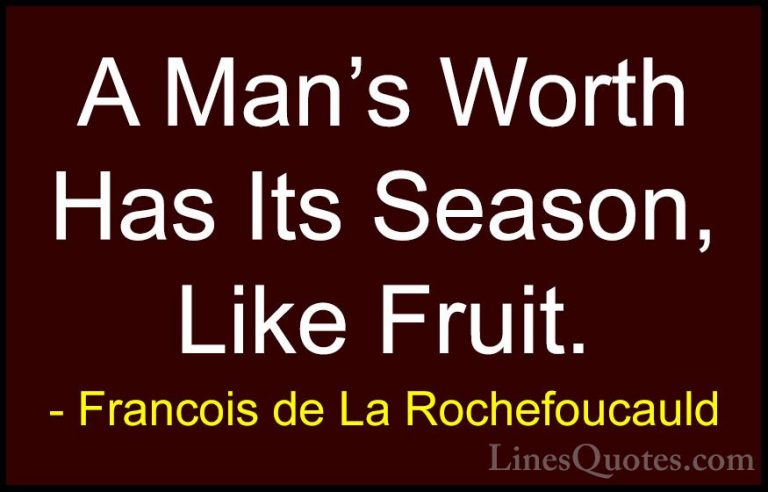Francois de La Rochefoucauld Quotes (116) - A Man's Worth Has Its... - QuotesA Man's Worth Has Its Season, Like Fruit.