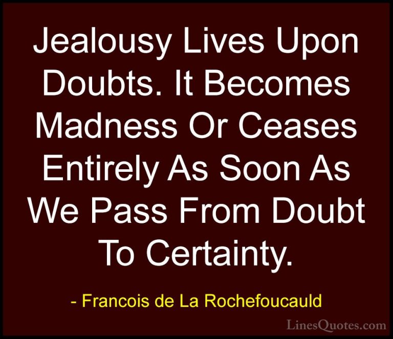 Francois de La Rochefoucauld Quotes (119) - Jealousy Lives Upon D... - QuotesJealousy Lives Upon Doubts. It Becomes Madness Or Ceases Entirely As Soon As We Pass From Doubt To Certainty.