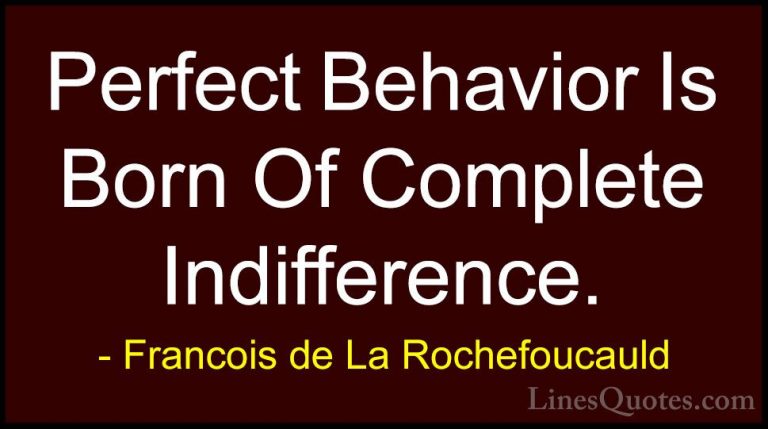 Francois de La Rochefoucauld Quotes (123) - Perfect Behavior Is B... - QuotesPerfect Behavior Is Born Of Complete Indifference.