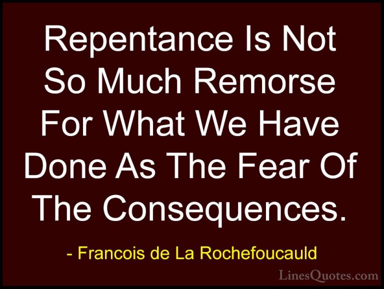 Francois de La Rochefoucauld Quotes (128) - Repentance Is Not So ... - QuotesRepentance Is Not So Much Remorse For What We Have Done As The Fear Of The Consequences.