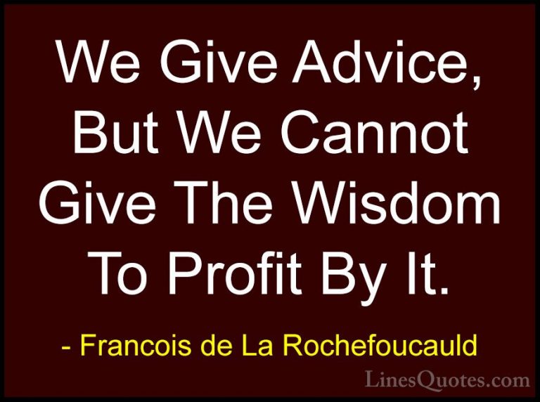 Francois de La Rochefoucauld Quotes (130) - We Give Advice, But W... - QuotesWe Give Advice, But We Cannot Give The Wisdom To Profit By It.
