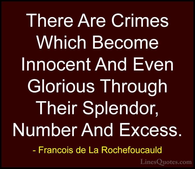 Francois de La Rochefoucauld Quotes (133) - There Are Crimes Whic... - QuotesThere Are Crimes Which Become Innocent And Even Glorious Through Their Splendor, Number And Excess.