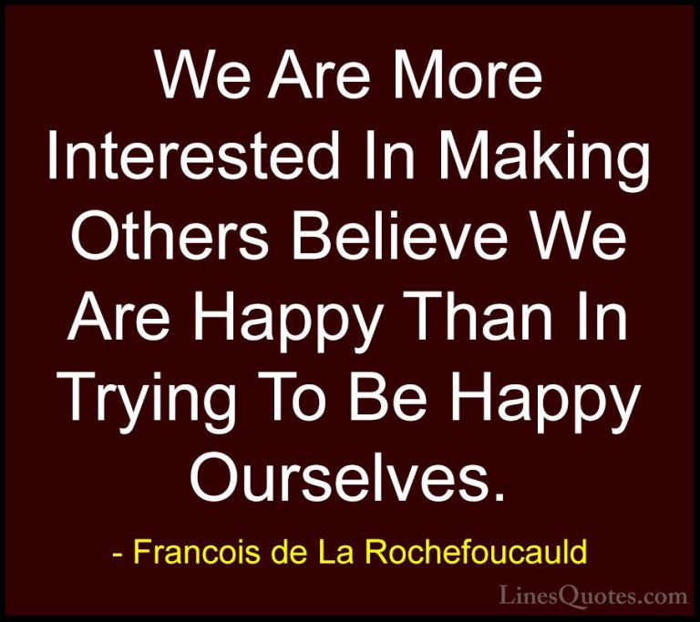 Francois de La Rochefoucauld Quotes (135) - We Are More Intereste... - QuotesWe Are More Interested In Making Others Believe We Are Happy Than In Trying To Be Happy Ourselves.