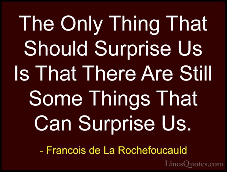 Francois de La Rochefoucauld Quotes (136) - The Only Thing That S... - QuotesThe Only Thing That Should Surprise Us Is That There Are Still Some Things That Can Surprise Us.