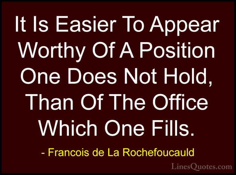 Francois de La Rochefoucauld Quotes (139) - It Is Easier To Appea... - QuotesIt Is Easier To Appear Worthy Of A Position One Does Not Hold, Than Of The Office Which One Fills.