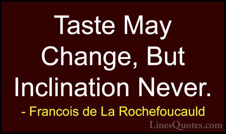 Francois de La Rochefoucauld Quotes (140) - Taste May Change, But... - QuotesTaste May Change, But Inclination Never.