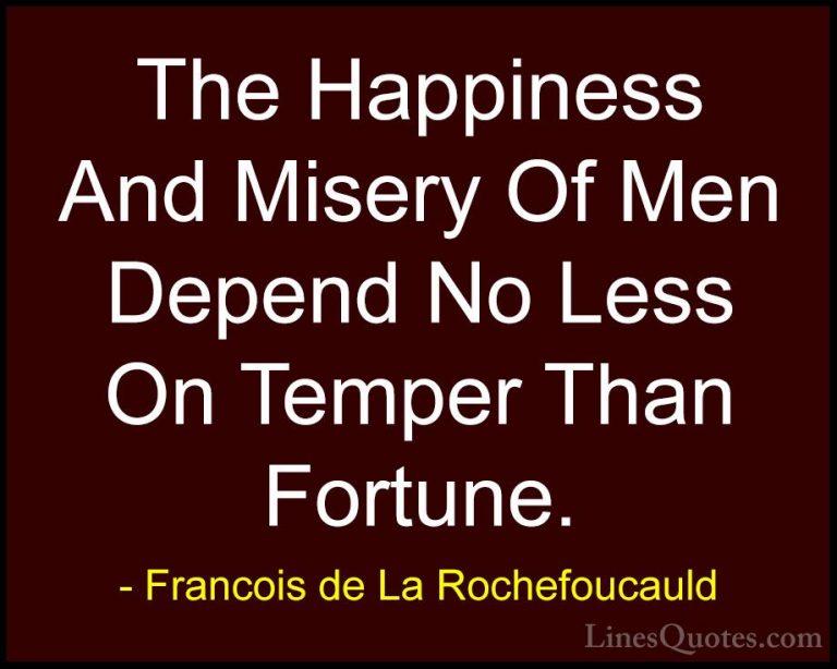 Francois de La Rochefoucauld Quotes (141) - The Happiness And Mis... - QuotesThe Happiness And Misery Of Men Depend No Less On Temper Than Fortune.