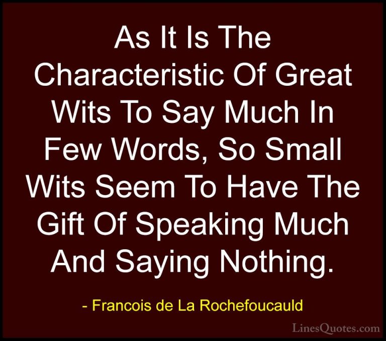 Francois de La Rochefoucauld Quotes (142) - As It Is The Characte... - QuotesAs It Is The Characteristic Of Great Wits To Say Much In Few Words, So Small Wits Seem To Have The Gift Of Speaking Much And Saying Nothing.