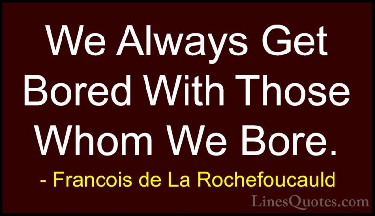 Francois de La Rochefoucauld Quotes (143) - We Always Get Bored W... - QuotesWe Always Get Bored With Those Whom We Bore.