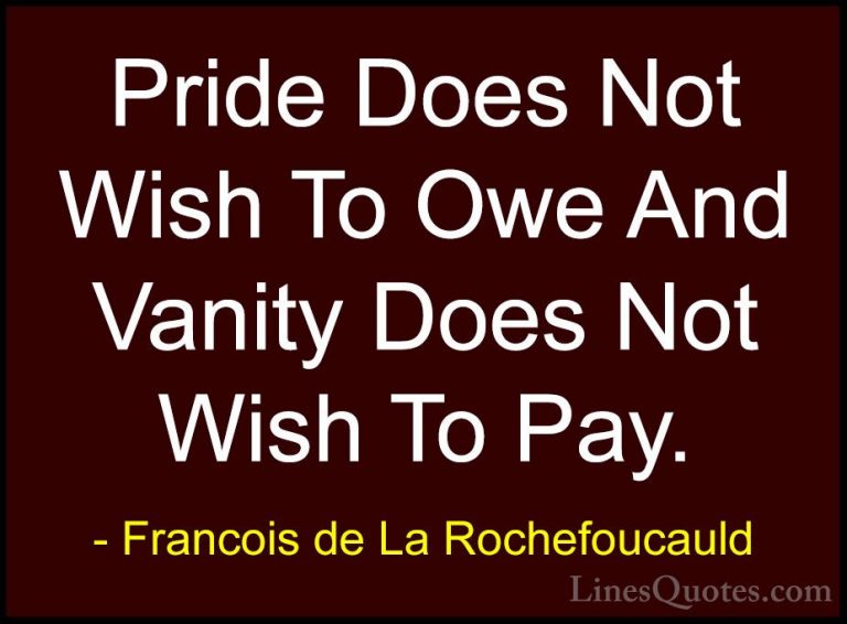 Francois de La Rochefoucauld Quotes (144) - Pride Does Not Wish T... - QuotesPride Does Not Wish To Owe And Vanity Does Not Wish To Pay.