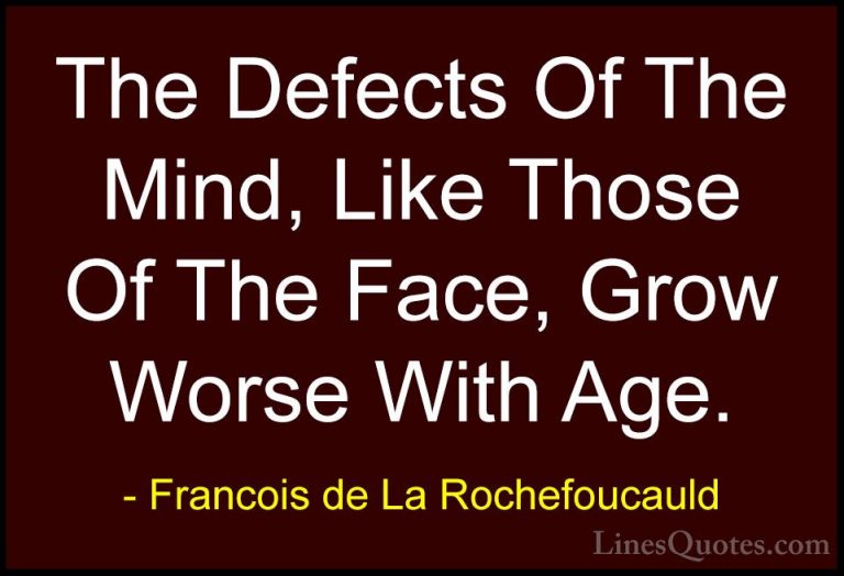 Francois de La Rochefoucauld Quotes (148) - The Defects Of The Mi... - QuotesThe Defects Of The Mind, Like Those Of The Face, Grow Worse With Age.