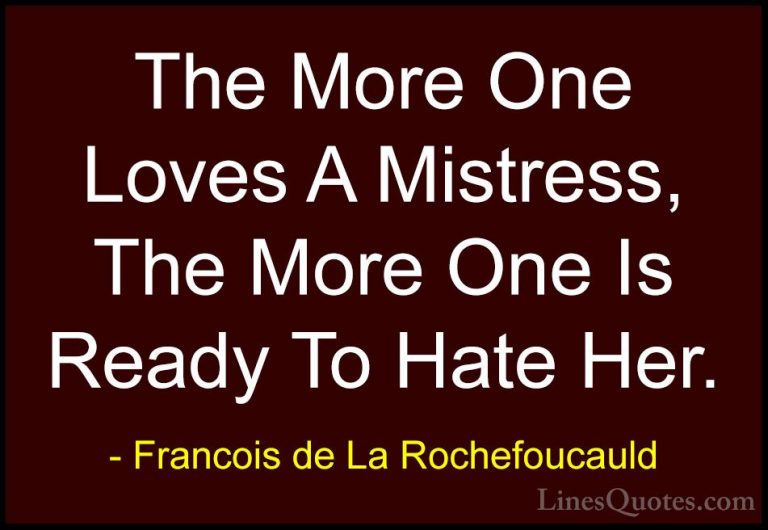 Francois de La Rochefoucauld Quotes (150) - The More One Loves A ... - QuotesThe More One Loves A Mistress, The More One Is Ready To Hate Her.
