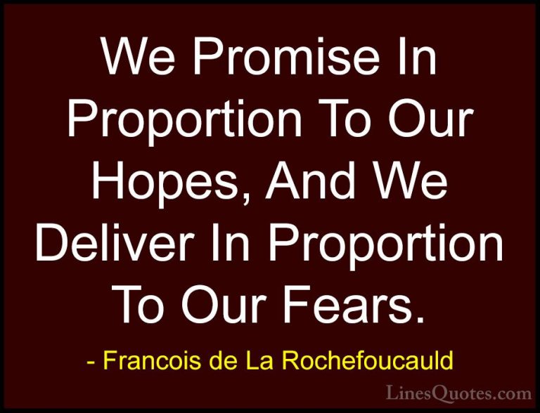 Francois de La Rochefoucauld Quotes (151) - We Promise In Proport... - QuotesWe Promise In Proportion To Our Hopes, And We Deliver In Proportion To Our Fears.
