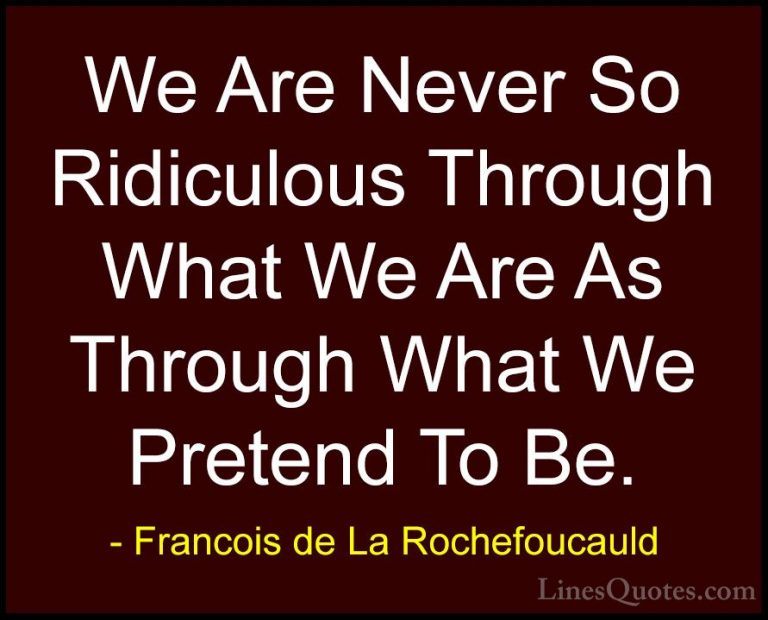 Francois de La Rochefoucauld Quotes (153) - We Are Never So Ridic... - QuotesWe Are Never So Ridiculous Through What We Are As Through What We Pretend To Be.