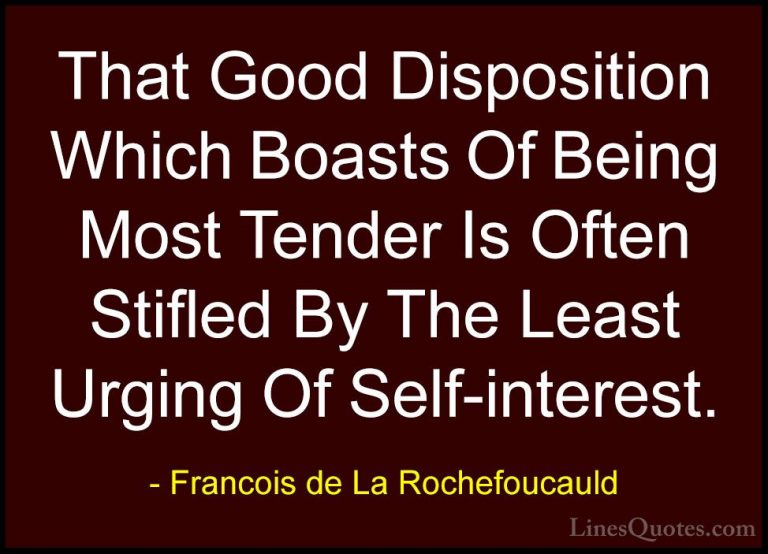 Francois de La Rochefoucauld Quotes (154) - That Good Disposition... - QuotesThat Good Disposition Which Boasts Of Being Most Tender Is Often Stifled By The Least Urging Of Self-interest.