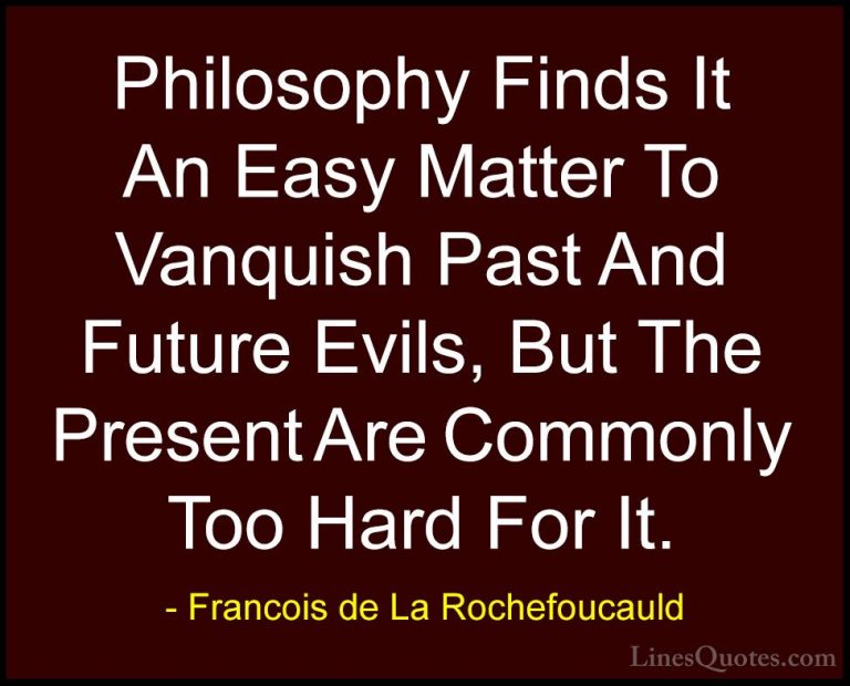 Francois de La Rochefoucauld Quotes (155) - Philosophy Finds It A... - QuotesPhilosophy Finds It An Easy Matter To Vanquish Past And Future Evils, But The Present Are Commonly Too Hard For It.