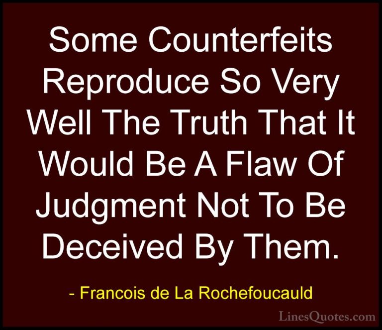 Francois de La Rochefoucauld Quotes (156) - Some Counterfeits Rep... - QuotesSome Counterfeits Reproduce So Very Well The Truth That It Would Be A Flaw Of Judgment Not To Be Deceived By Them.