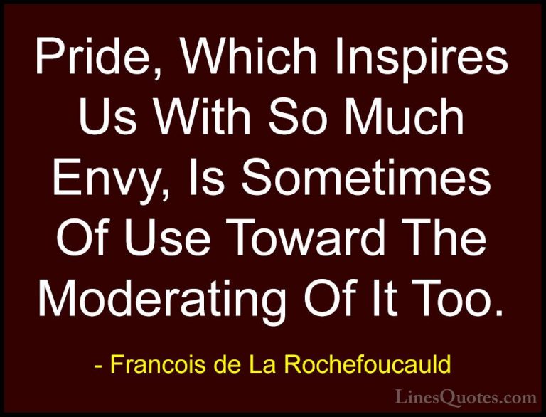 Francois de La Rochefoucauld Quotes (157) - Pride, Which Inspires... - QuotesPride, Which Inspires Us With So Much Envy, Is Sometimes Of Use Toward The Moderating Of It Too.