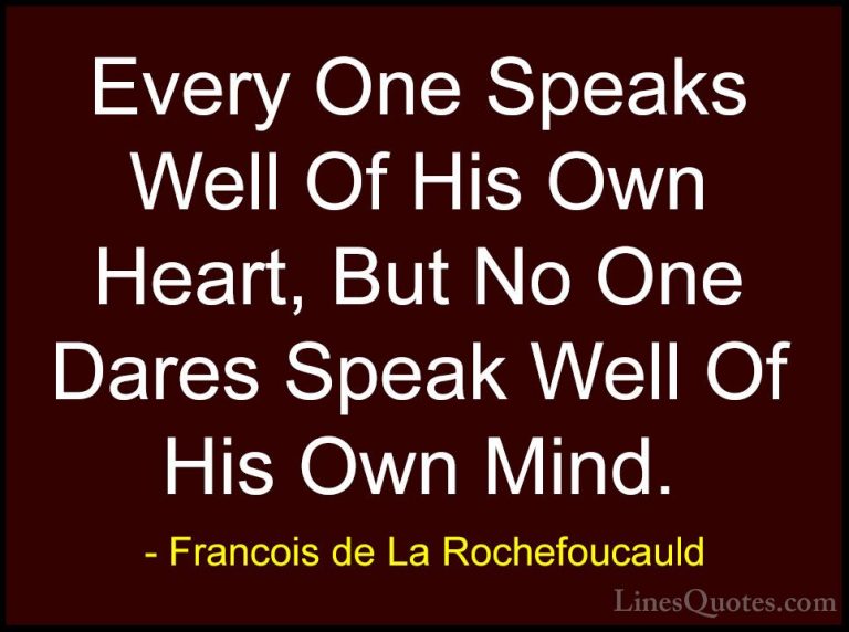 Francois de La Rochefoucauld Quotes (160) - Every One Speaks Well... - QuotesEvery One Speaks Well Of His Own Heart, But No One Dares Speak Well Of His Own Mind.