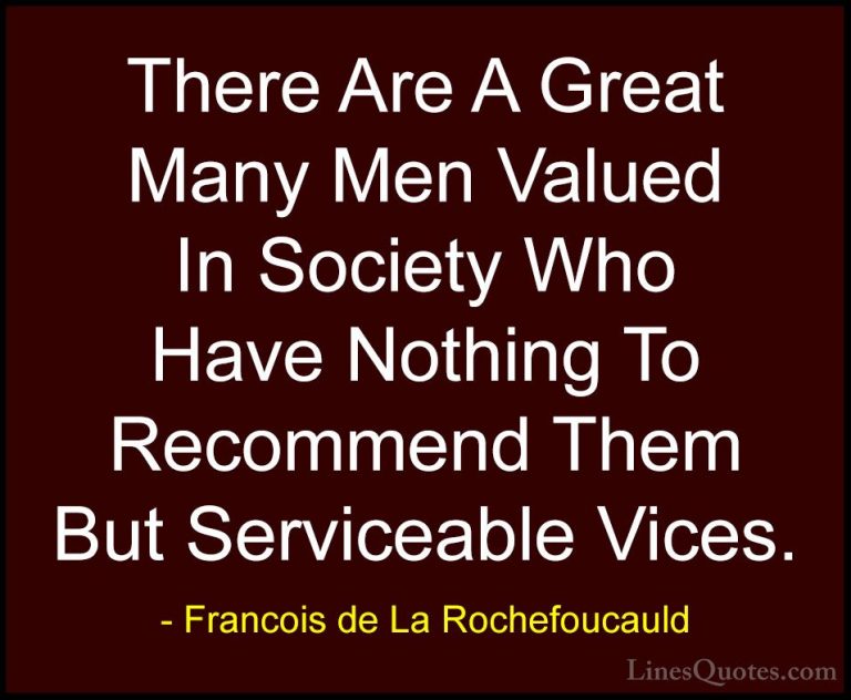 Francois de La Rochefoucauld Quotes (161) - There Are A Great Man... - QuotesThere Are A Great Many Men Valued In Society Who Have Nothing To Recommend Them But Serviceable Vices.