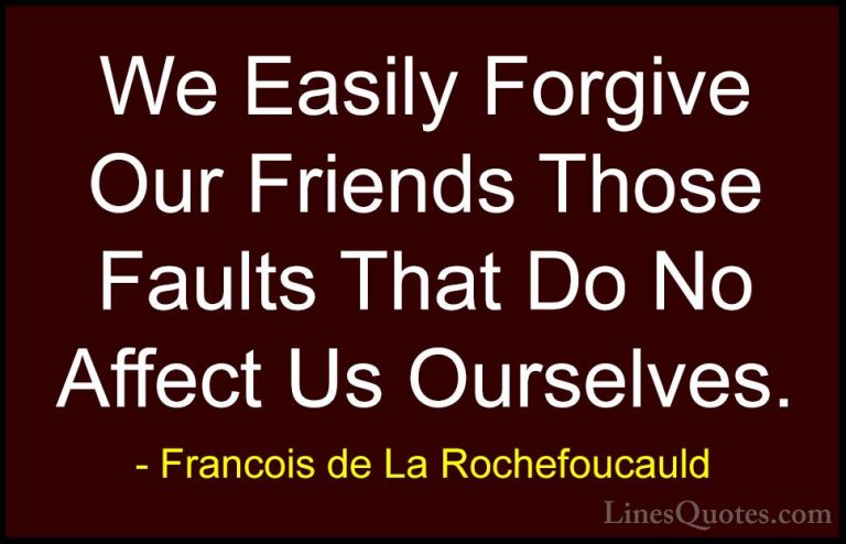 Francois de La Rochefoucauld Quotes (163) - We Easily Forgive Our... - QuotesWe Easily Forgive Our Friends Those Faults That Do No Affect Us Ourselves.