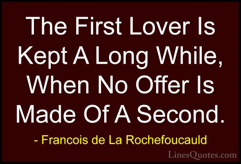 Francois de La Rochefoucauld Quotes (165) - The First Lover Is Ke... - QuotesThe First Lover Is Kept A Long While, When No Offer Is Made Of A Second.