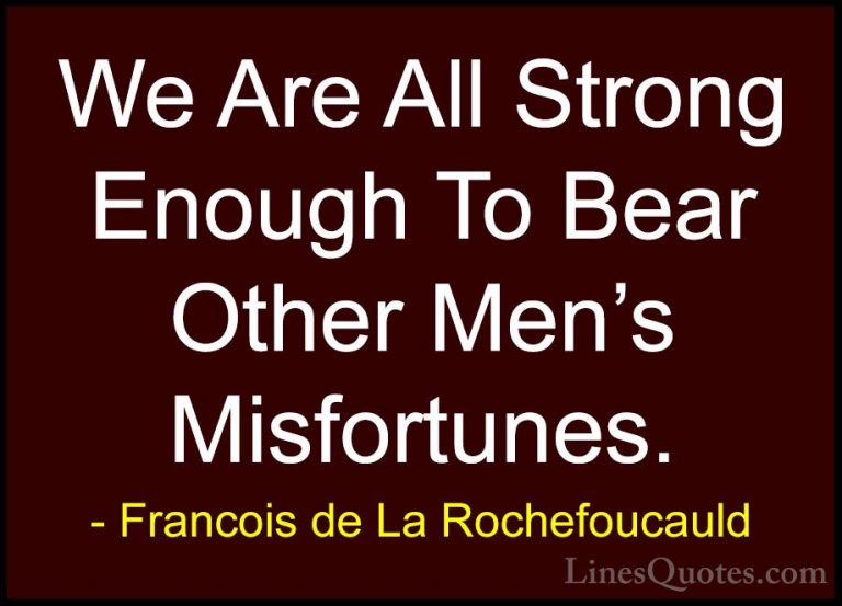Francois de La Rochefoucauld Quotes (166) - We Are All Strong Eno... - QuotesWe Are All Strong Enough To Bear Other Men's Misfortunes.