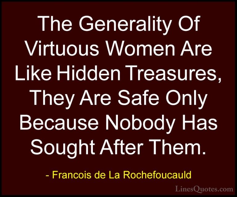 Francois de La Rochefoucauld Quotes (167) - The Generality Of Vir... - QuotesThe Generality Of Virtuous Women Are Like Hidden Treasures, They Are Safe Only Because Nobody Has Sought After Them.