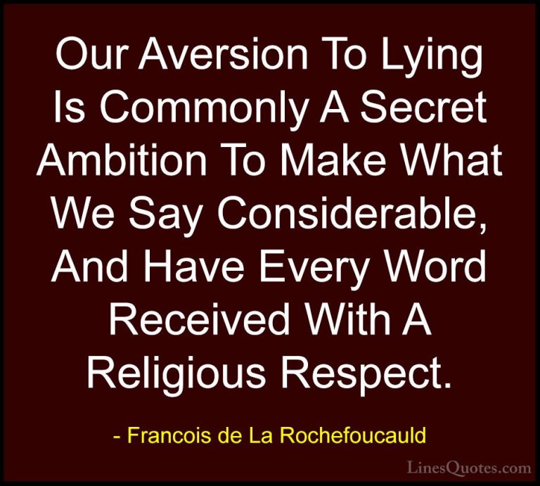 Francois de La Rochefoucauld Quotes (169) - Our Aversion To Lying... - QuotesOur Aversion To Lying Is Commonly A Secret Ambition To Make What We Say Considerable, And Have Every Word Received With A Religious Respect.