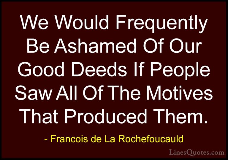 Francois de La Rochefoucauld Quotes (17) - We Would Frequently Be... - QuotesWe Would Frequently Be Ashamed Of Our Good Deeds If People Saw All Of The Motives That Produced Them.